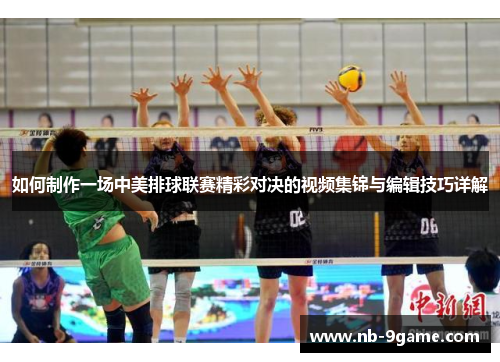 如何制作一场中美排球联赛精彩对决的视频集锦与编辑技巧详解