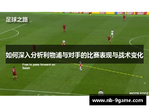 如何深入分析利物浦与对手的比赛表现与战术变化