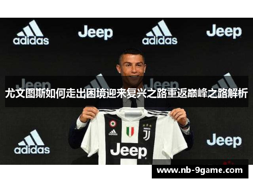 尤文图斯如何走出困境迎来复兴之路重返巅峰之路解析