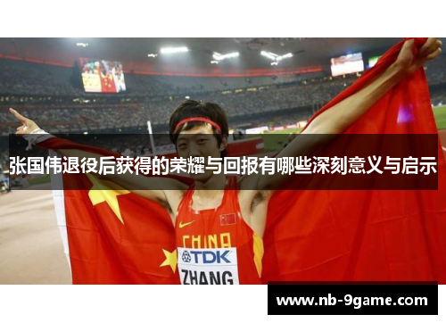 张国伟退役后获得的荣耀与回报有哪些深刻意义与启示