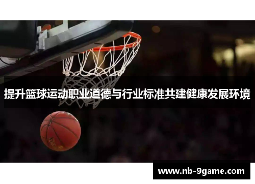 提升篮球运动职业道德与行业标准共建健康发展环境 提升篮球运动职业道德与行业标准共建健康发展环境