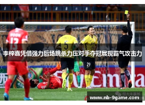 李梓嘉凭借强力后场跳杀力压对手夺冠展现霸气攻击力