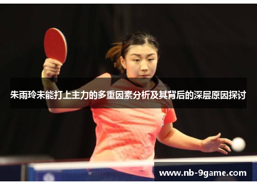 朱雨玲未能打上主力的多重因素分析及其背后的深层原因探讨
