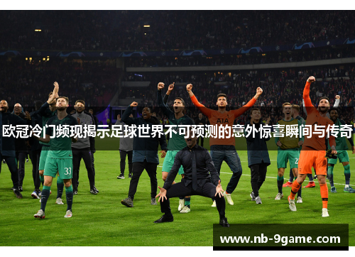 欧冠冷门频现揭示足球世界不可预测的意外惊喜瞬间与传奇