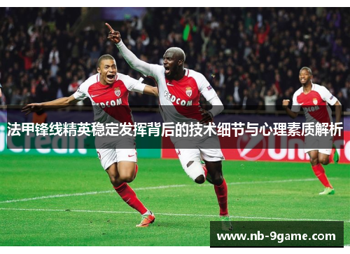 法甲锋线精英稳定发挥背后的技术细节与心理素质解析