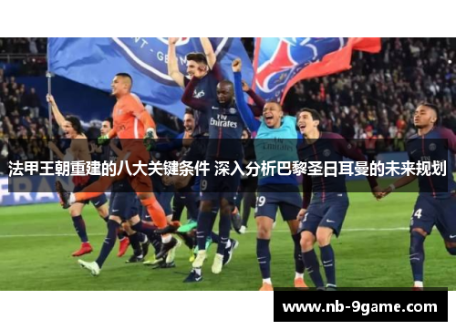 法甲王朝重建的八大关键条件 深入分析巴黎圣日耳曼的未来规划