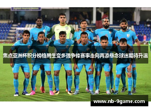焦点亚洲杯积分榜格局生变多强争锋赛事走向再添悬念球迷期待升温