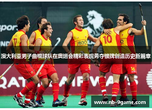 澳大利亚男子曲棍球队在奥运会精彩表现勇夺银牌创造历史新篇章