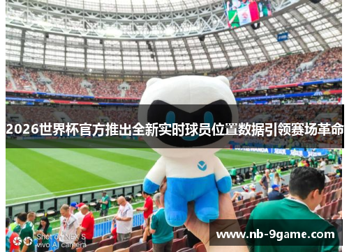 2026世界杯官方推出全新实时球员位置数据引领赛场革命
