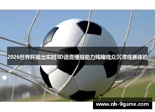 2026世界杯推出实时3D语音播报助力残障观众沉浸观赛体验