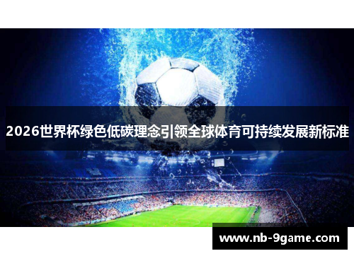 2026世界杯绿色低碳理念引领全球体育可持续发展新标准