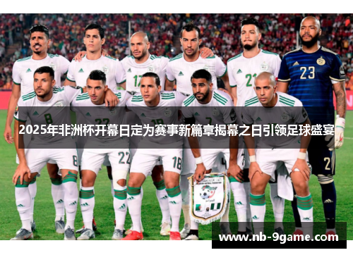 2025年非洲杯开幕日定为赛事新篇章揭幕之日引领足球盛宴
