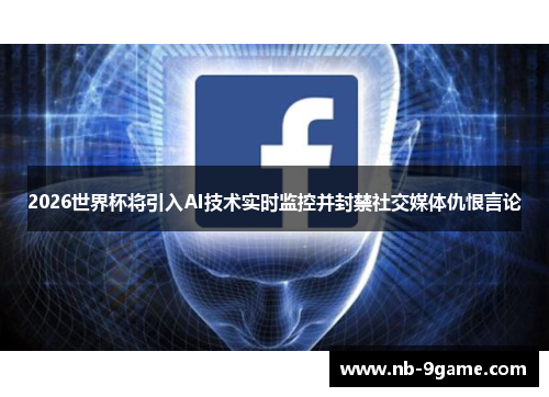 2026世界杯将引入AI技术实时监控并封禁社交媒体仇恨言论