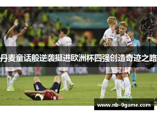 丹麦童话般逆袭挺进欧洲杯四强创造奇迹之路
