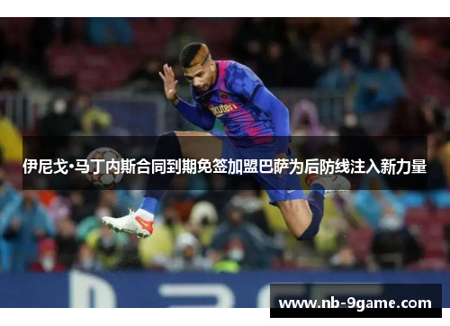 伊尼戈·马丁内斯合同到期免签加盟巴萨为后防线注入新力量