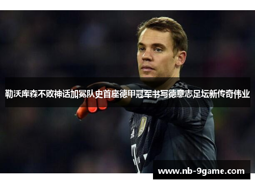 勒沃库森不败神话加冕队史首座德甲冠军书写德意志足坛新传奇伟业
