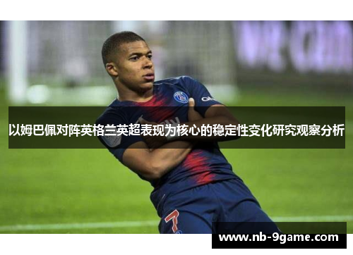 以姆巴佩对阵英格兰英超表现为核心的稳定性变化研究观察分析 以姆巴佩对阵英格兰英超表现为核心的稳定性变化研究观察分析