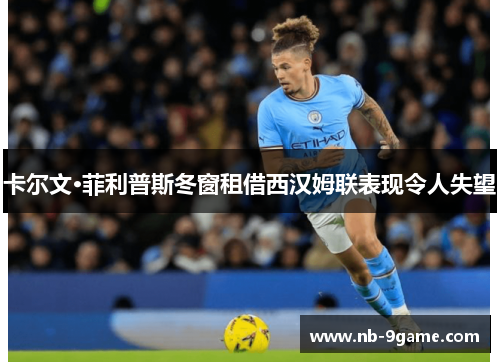 卡尔文·菲利普斯冬窗租借西汉姆联表现令人失望