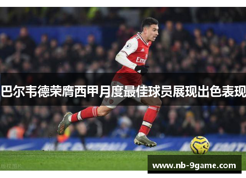 巴尔韦德荣膺西甲月度最佳球员展现出色表现