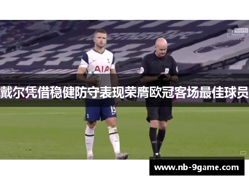 戴尔凭借稳健防守表现荣膺欧冠客场最佳球员