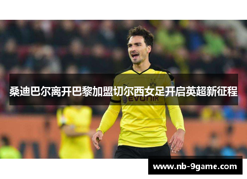 桑迪巴尔离开巴黎加盟切尔西女足开启英超新征程