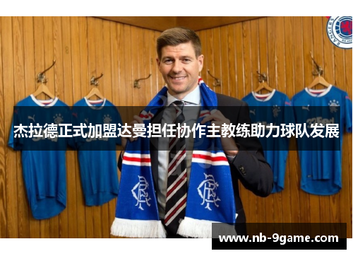 杰拉德正式加盟达曼担任协作主教练助力球队发展