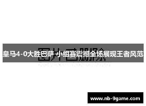 皇马4-0大胜巴萨 小组赛震撼全场展现王者风范