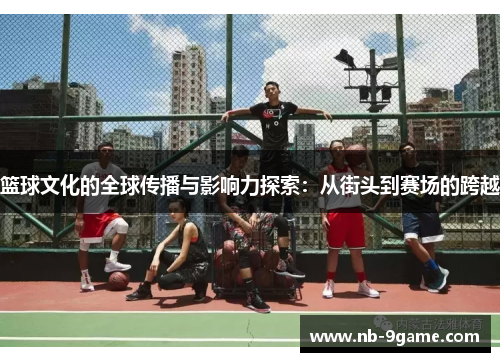 篮球文化的全球传播与影响力探索:从街头到赛场的跨越 篮球文化的全球传播与影响力探索:从街头到赛场的跨越