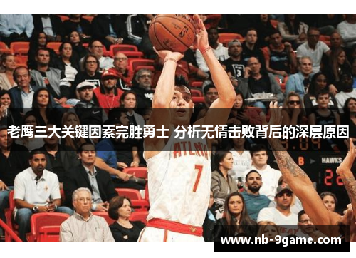 老鹰三大关键因素完胜勇士 分析无情击败背后的深层原因