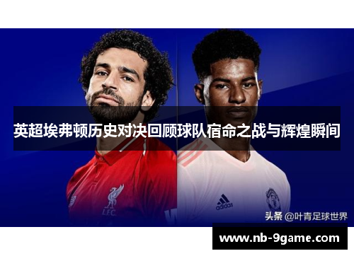 英超埃弗顿历史对决回顾球队宿命之战与辉煌瞬间
