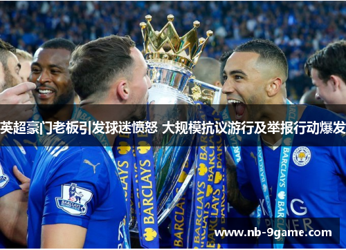 英超豪门老板引发球迷愤怒 大规模抗议游行及举报行动爆发
