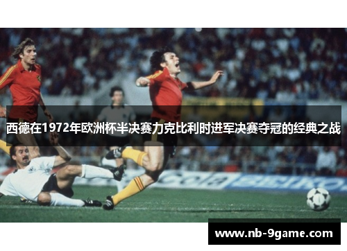 西德在1972年欧洲杯半决赛力克比利时进军决赛夺冠的经典之战
