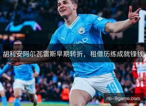 胡利安阿尔瓦雷斯早期转折,租借历练成就锋线