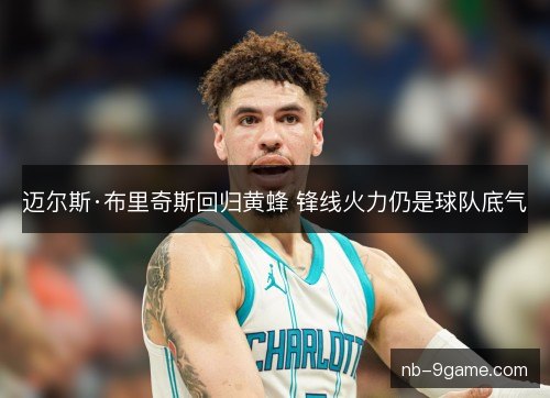 迈尔斯·布里奇斯回归黄蜂 锋线火力仍是球队底气